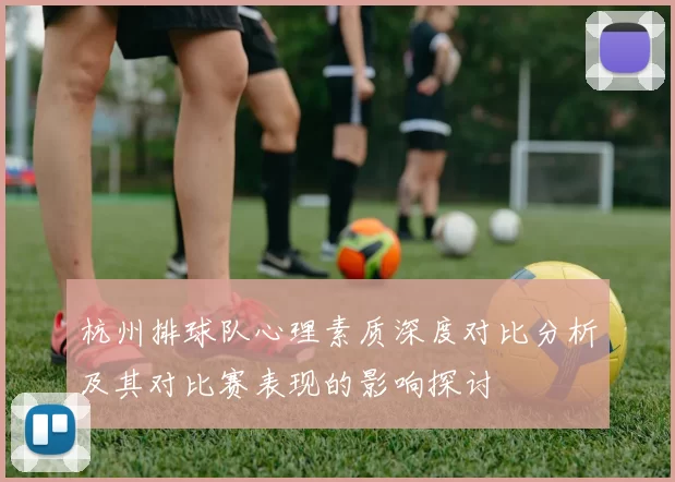 杭州排球队心理素质深度对比分析及其对比赛表现的影响探讨