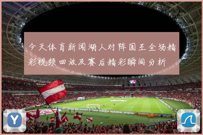 今天体育新闻湖人对阵国王全场精彩视频回放及赛后精彩瞬间分析