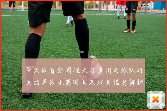 今天体育新闻恒大与贵州足球队对决的具体比赛时间及相关信息解析